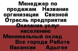 Менеджер по продажам › Название организации ­ Связной › Отрасль предприятия ­ Оказание услуг населению › Минимальный оклад ­ 25 000 - Все города Работа » Вакансии   . Адыгея респ.,Адыгейск г.